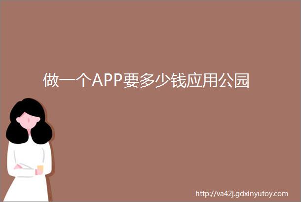 做一个APP要多少钱应用公园