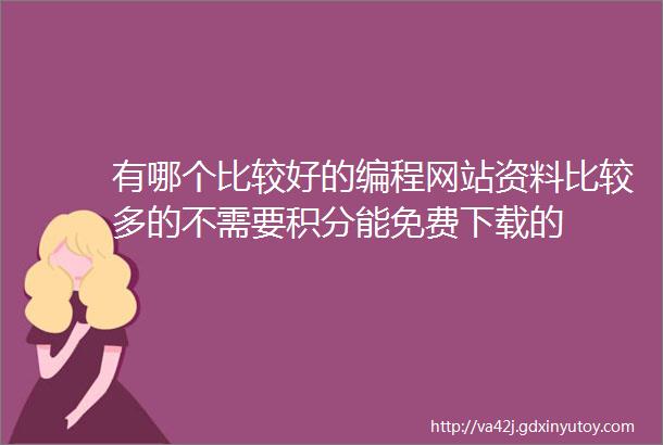 有哪个比较好的编程网站资料比较多的不需要积分能免费下载的