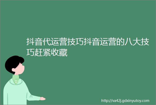 抖音代运营技巧抖音运营的八大技巧赶紧收藏