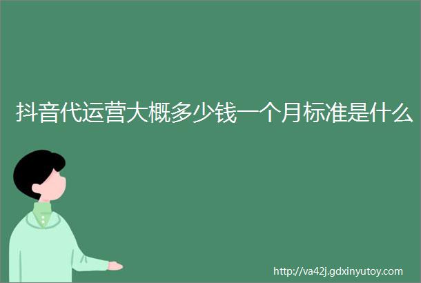 抖音代运营大概多少钱一个月标准是什么