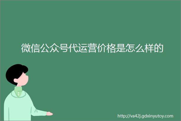 微信公众号代运营价格是怎么样的