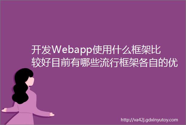 开发Webapp使用什么框架比较好目前有哪些流行框架各自的优劣是