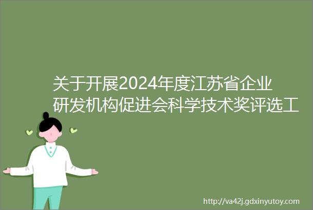 关于开展2024年度江苏省企业研发机构促进会科学技术奖评选工作的通知