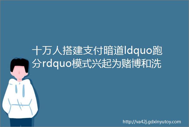 十万人搭建支付暗道ldquo跑分rdquo模式兴起为赌博和洗钱提供百亿资金