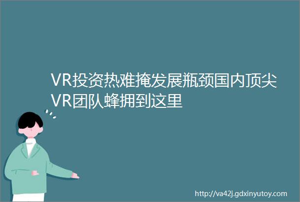 VR投资热难掩发展瓶颈国内顶尖VR团队蜂拥到这里